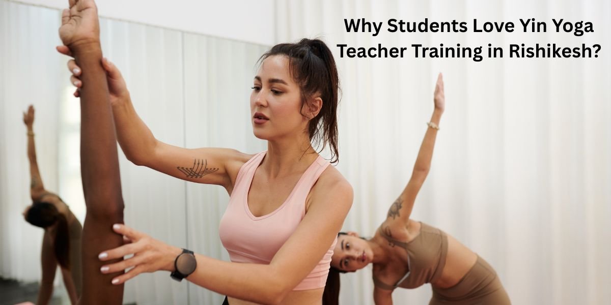 Why Students Love Yin Yoga Teacher Training in Rishikesh